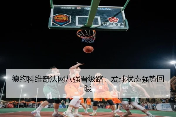 德约科维奇法网八强晋级路：发球状态强势回暖