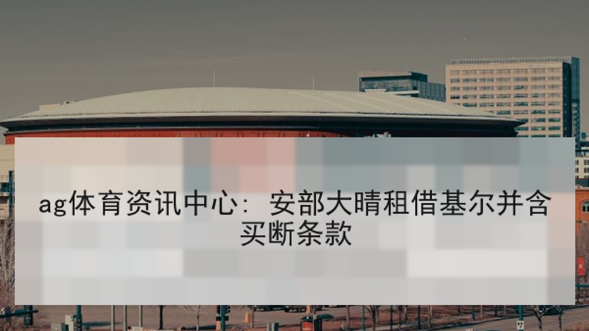 ag体育资讯中心: 安部大晴租借基尔并含买断条款 ag体育资讯中心: 安部大晴租借基尔并含买断条款