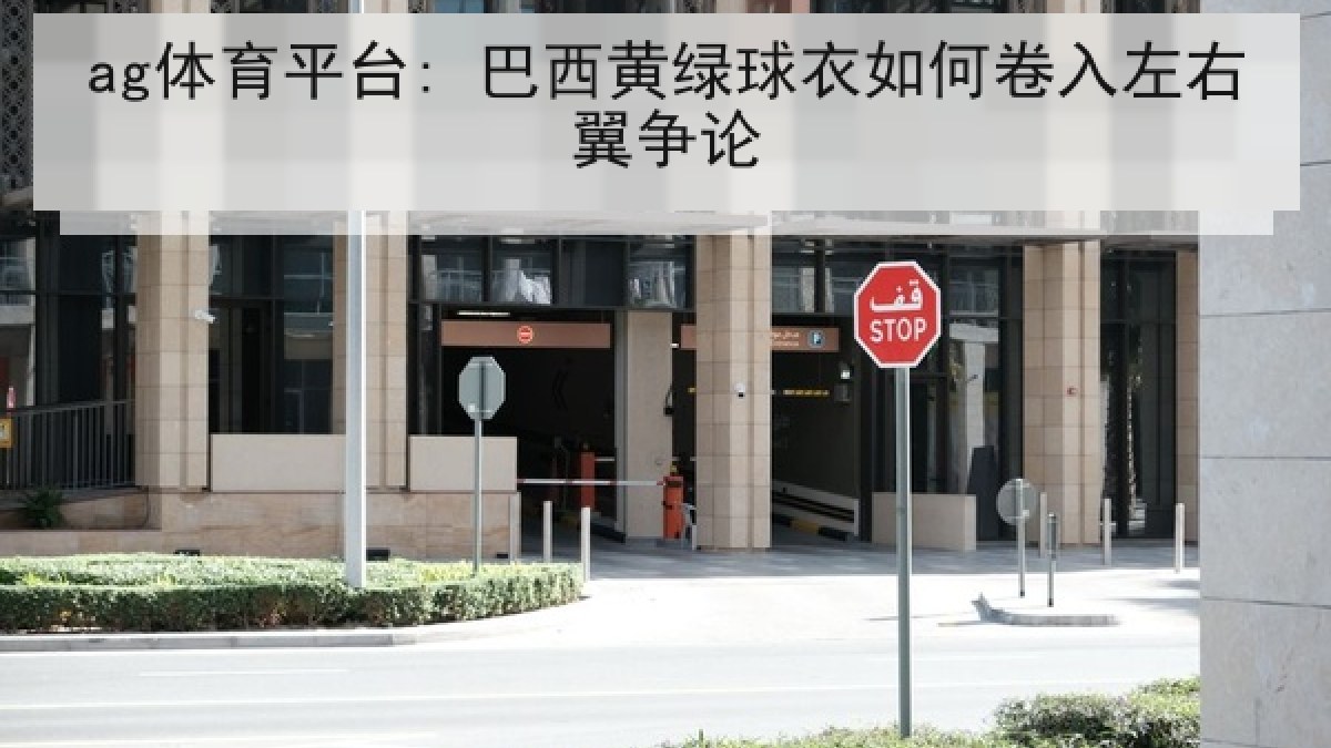 ag体育平台: 巴西黄绿球衣如何卷入左右翼争论 ag体育平台: 巴西黄绿球衣如何卷入左右翼争论