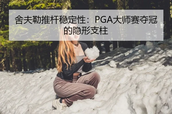 舍夫勒推杆稳定性：PGA大师赛夺冠的隐形支柱