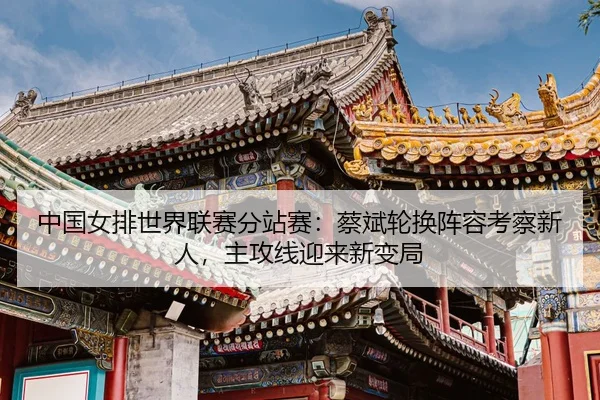zhong-guo-nv-pai-shi-jie-lian-sai-fen-zhan-sai-cai-bin-lun-huan-zhen-rong-kao-cha-xin-ren-zhu-gong-xian-ying-lai-xin-3-837.jpg