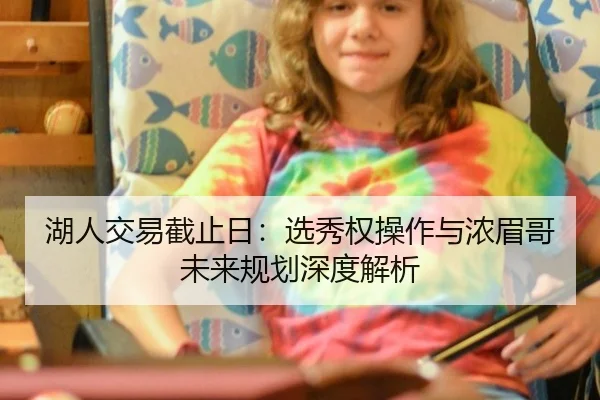 湖人交易截止日：选秀权操作与浓眉哥未来规划深度解析