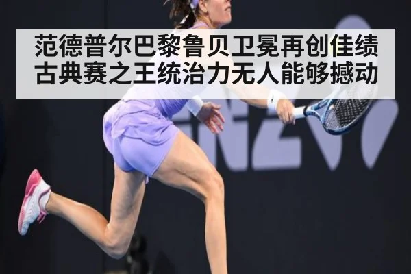 范德普尔巴黎鲁贝卫冕再创佳绩 古典赛之王统治力无人能够撼动