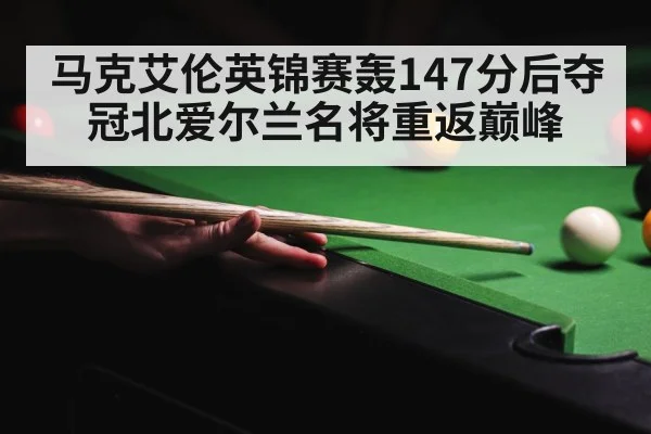 马克艾伦英锦赛轰147分后夺冠北爱尔兰名将重返巅峰